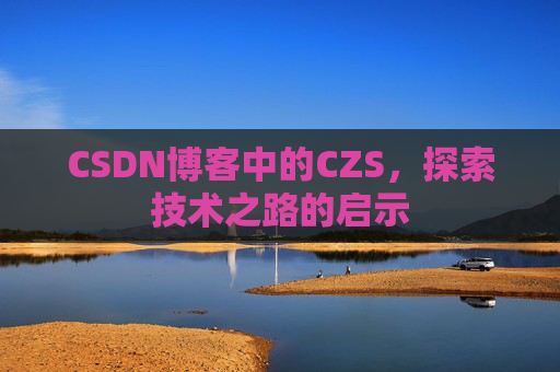 CSDN博客中的CZS，探索技术之路的启示